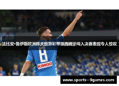 法比安·鲁伊斯欧洲杯大放异彩带领西班牙闯入决赛表现令人惊叹 法比安·鲁伊斯欧洲杯大放异彩带领西班牙闯入决赛表现令人惊叹