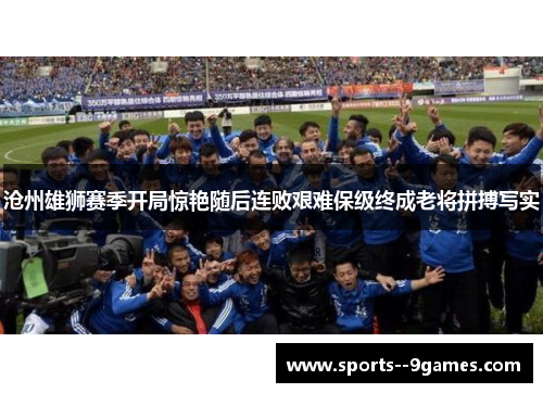沧州雄狮赛季开局惊艳随后连败艰难保级终成老将拼搏写实