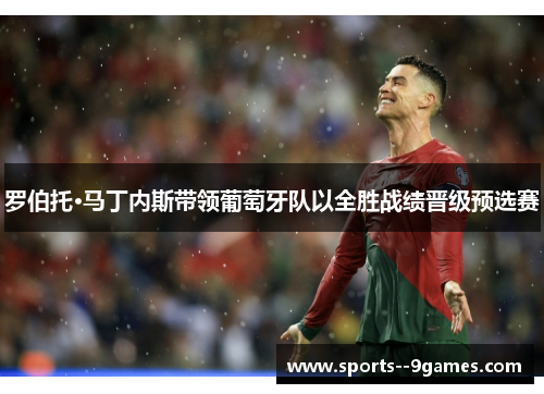 罗伯托·马丁内斯带领葡萄牙队以全胜战绩晋级预选赛 罗伯托·马丁内斯带领葡萄牙队以全胜战绩晋级预选赛